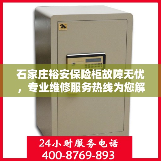 石家庄裕安保险柜故障无忧，专业维修服务热线为您解答疑难