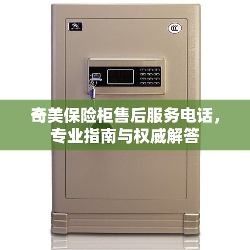 奇美保险柜售后服务电话，专业指南与权威解答