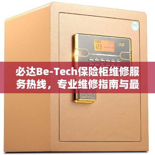必达Be-Tech保险柜维修服务热线,专业维修指南与最新攻略 必达Be-Tech保险柜维修服务热线,专业维修指南与最新攻略