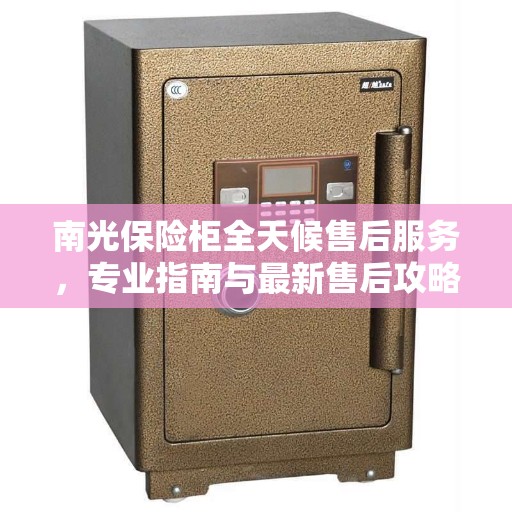 南光保险柜全天候售后服务，专业指南与最新售后攻略