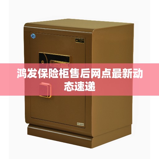 鸿发保险柜售后网点最新动态速递