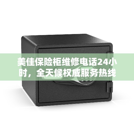 美佳保险柜维修电话24小时，全天候权威服务热线