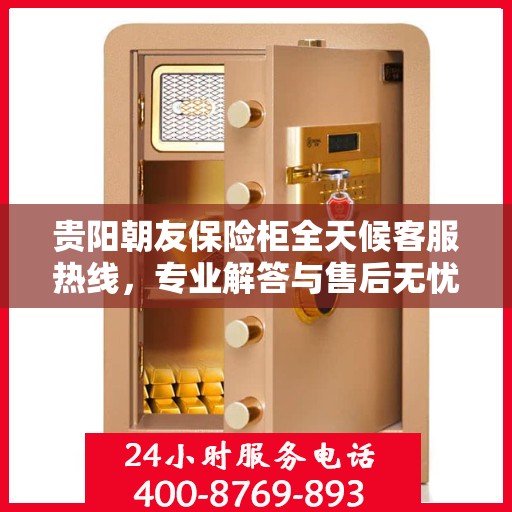贵阳朝友保险柜全天候客服热线，专业解答与售后无忧