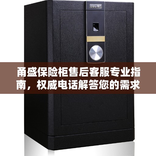 甬盛保险柜售后客服专业指南，权威电话解答您的需求