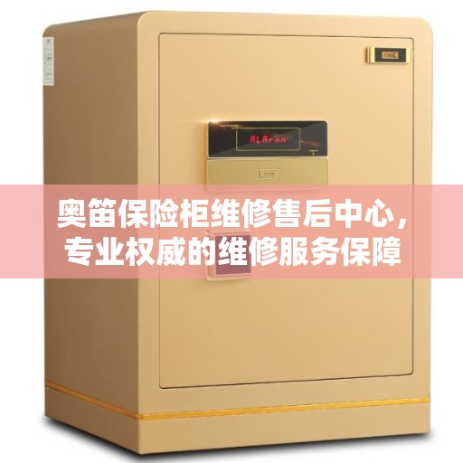 奥笛保险柜维修售后中心，专业权威的维修服务保障