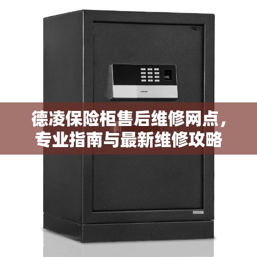 德凌保险柜售后维修网点，专业指南与最新维修攻略