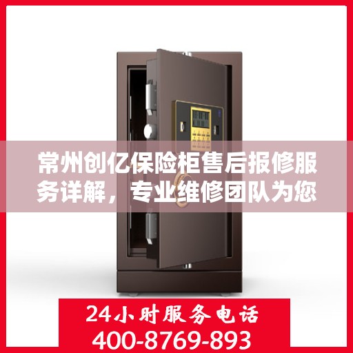 常州创亿保险柜售后报修服务详解，专业维修团队为您保驾护航