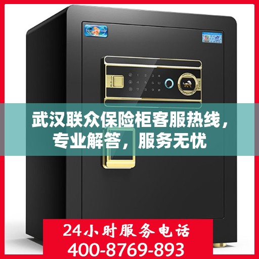 武汉联众保险柜客服热线，专业解答，服务无忧
