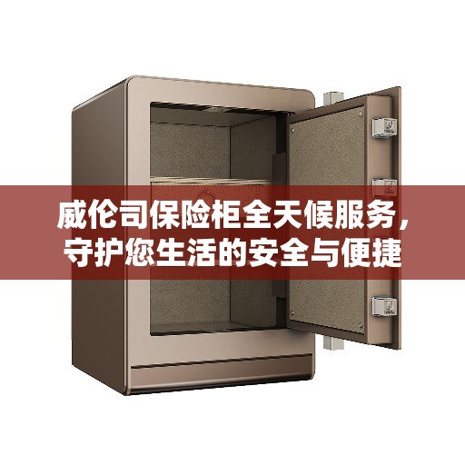 威伦司保险柜全天候服务，守护您生活的安全与便捷