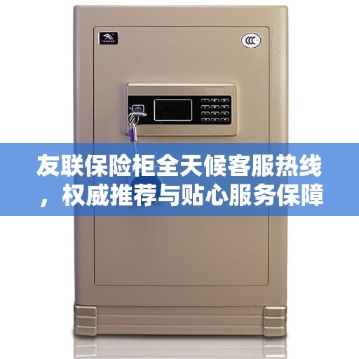 友联保险柜全天候客服热线，权威推荐与贴心服务保障