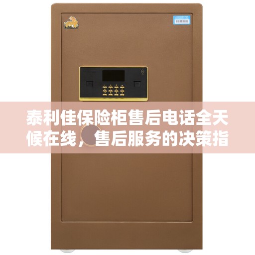 泰利佳保险柜售后电话全天候在线，售后服务的决策指南