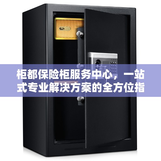 柜都保险柜服务中心，一站式专业解决方案的全方位指南