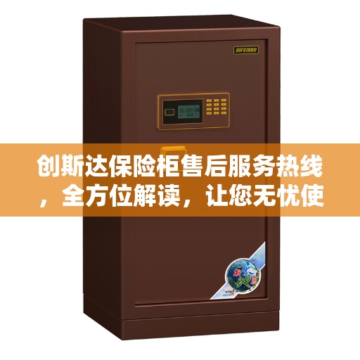 创斯达保险柜售后服务热线，全方位解读，让您无忧使用保险柜