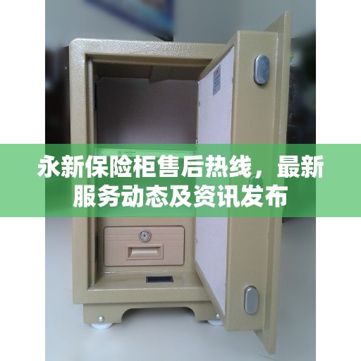 永新保险柜售后热线，最新服务动态及资讯发布