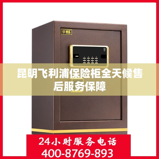 昆明飞利浦保险柜全天候售后服务保障