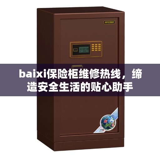 baixi保险柜维修热线，缔造安全生活的贴心助手