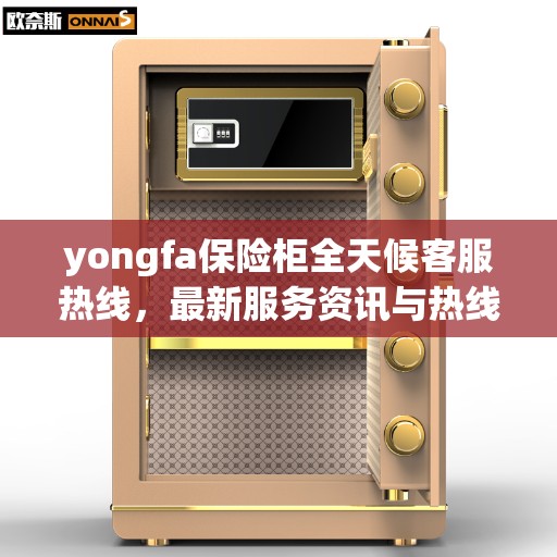 yongfa保险柜全天候客服热线，最新服务资讯与热线信息一览
