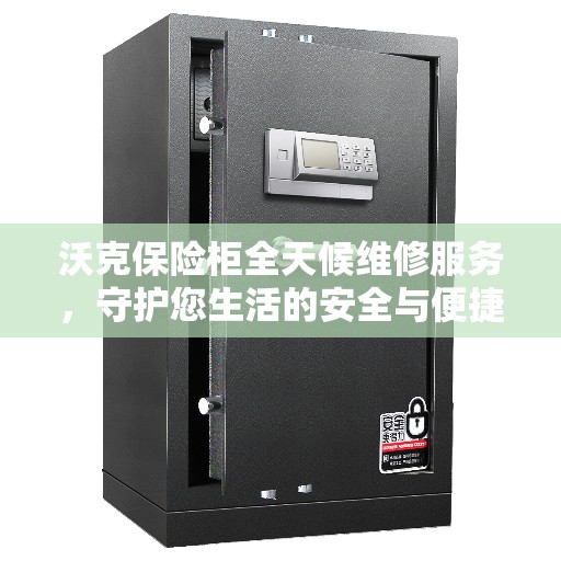 沃克保险柜全天候维修服务，守护您生活的安全与便捷