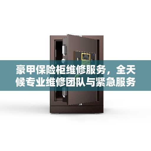 豪甲保险柜维修服务，全天候专业维修团队与紧急服务热线推荐