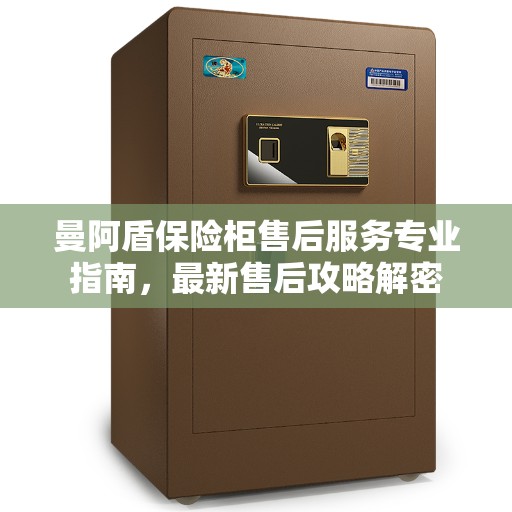 曼阿盾保险柜售后服务专业指南，最新售后攻略解密