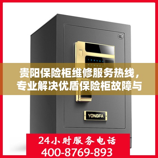 贵阳保险柜维修服务热线，专业解决优盾保险柜故障与售后咨询