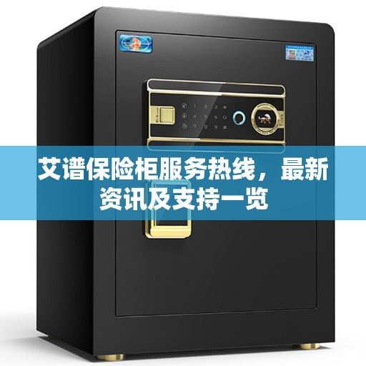 艾谱保险柜服务热线，最新资讯及支持一览