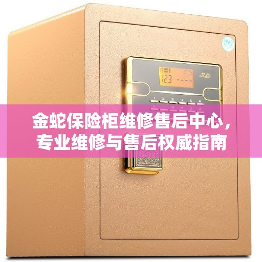 金蛇保险柜维修售后中心，专业维修与售后权威指南