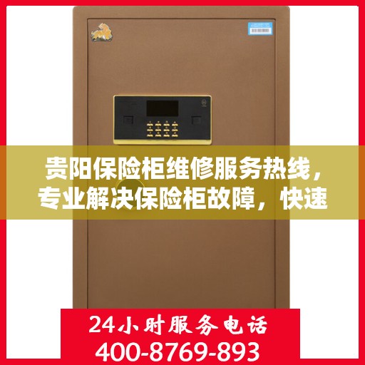 贵阳保险柜维修服务热线，专业解决保险柜故障，快速响应您的需求！