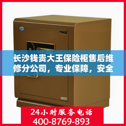 长沙钱贵大王保险柜售后维修分公司，专业保障，安全无忧