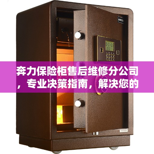 奔力保险柜售后维修分公司，专业决策指南，解决您的维修难题！