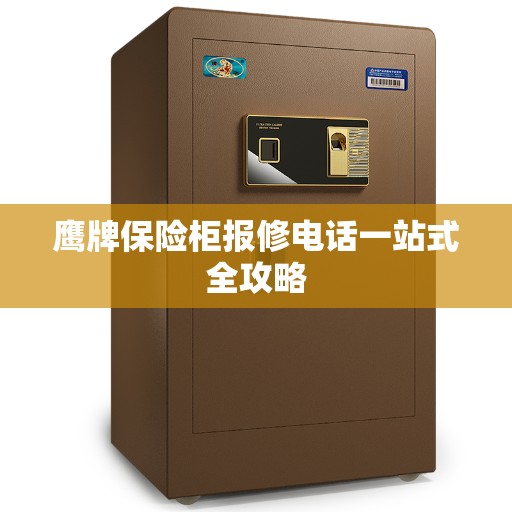 鹰牌保险柜报修电话一站式全攻略