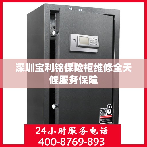深圳宝利铭保险柜维修全天候服务保障