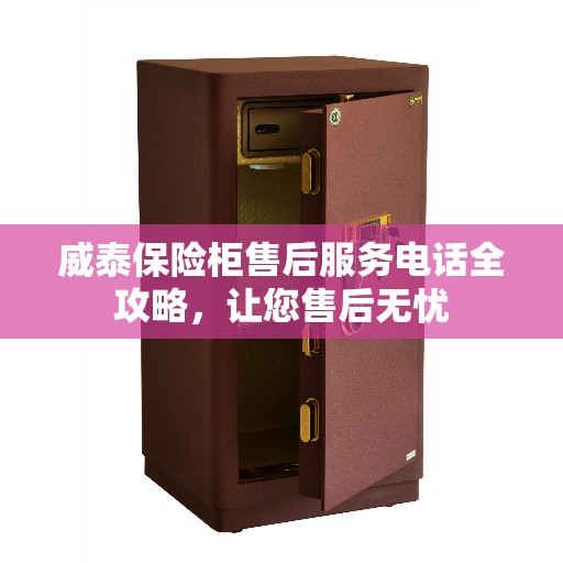 威泰保险柜售后服务电话全攻略，让您售后无忧