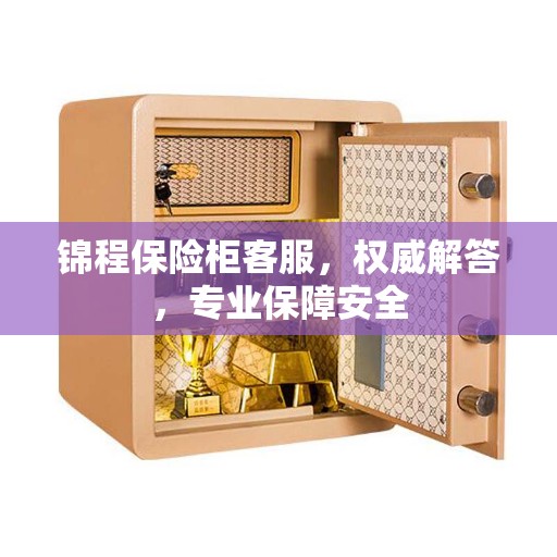 锦程保险柜客服，权威解答，专业保障安全