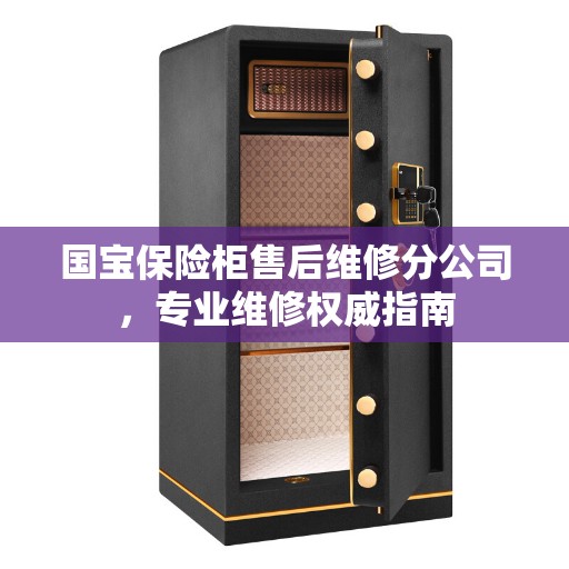 国宝保险柜售后维修分公司，专业维修权威指南