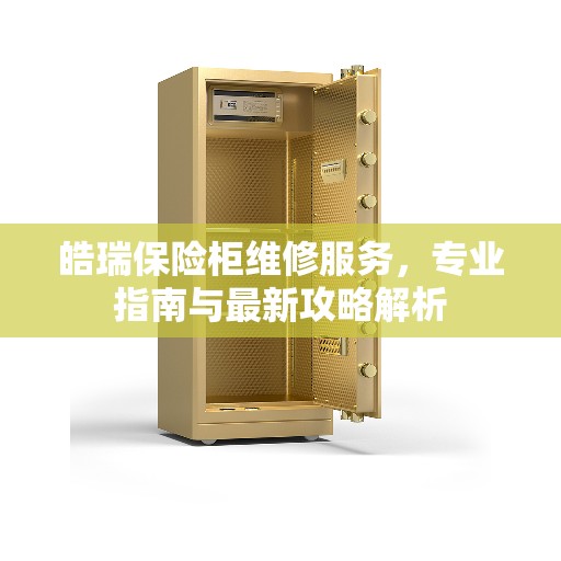皓瑞保险柜维修服务，专业指南与最新攻略解析
