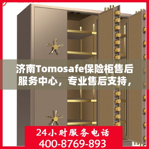 济南Tomosafe保险柜售后服务中心，专业售后支持，全方位服务保障