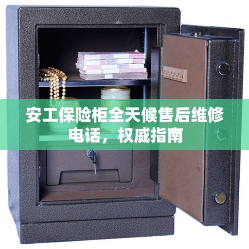 安工保险柜全天候售后维修电话，权威指南