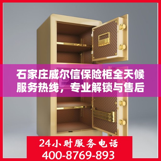 石家庄威尔信保险柜全天候服务热线，专业解锁与售后无忧