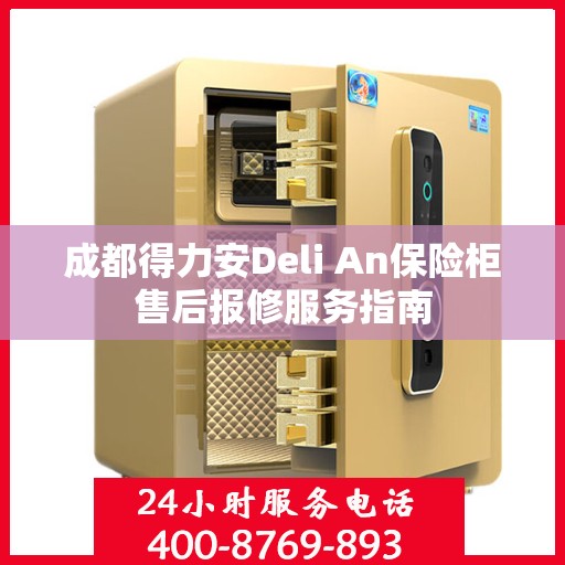 成都得力安Deli An保险柜售后报修服务指南