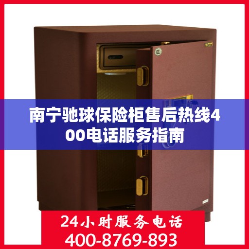 南宁驰球保险柜售后热线400电话服务指南