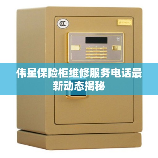 伟星保险柜维修服务电话最新动态揭秘