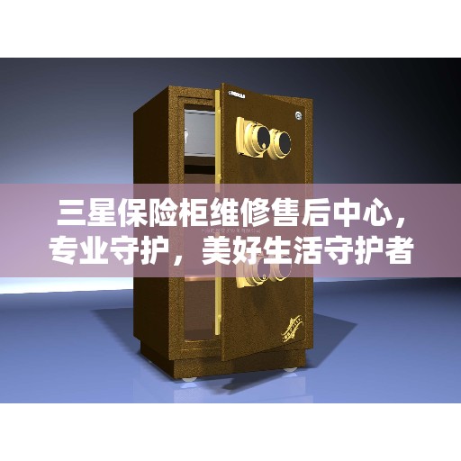三星保险柜维修售后中心，专业守护，美好生活守护者