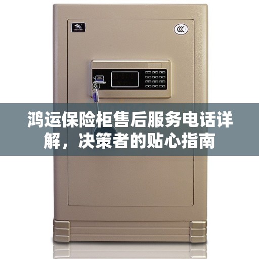 鸿运保险柜售后服务电话详解，决策者的贴心指南