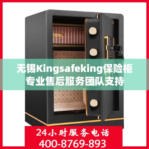 无锡Kingsafeking保险柜专业售后服务团队支持