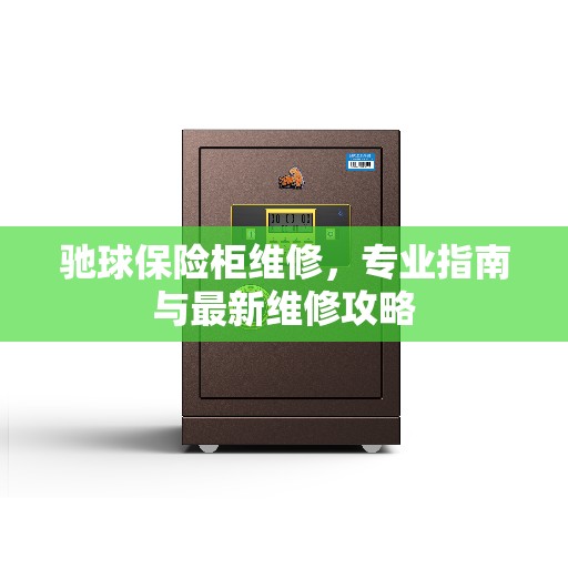 驰球保险柜维修，专业指南与最新维修攻略