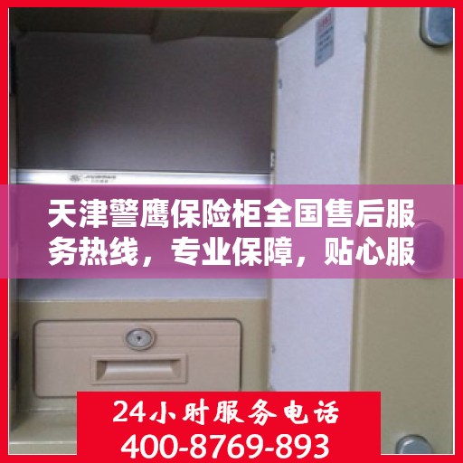 天津警鹰保险柜全国售后服务热线，专业保障，贴心服务！