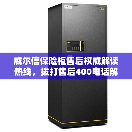 威尔信保险柜售后权威解读热线，拨打售后400电话解决您的疑惑