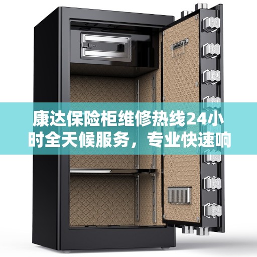 康达保险柜维修热线24小时全天候服务，专业快速响应，最新权威推荐解决方案