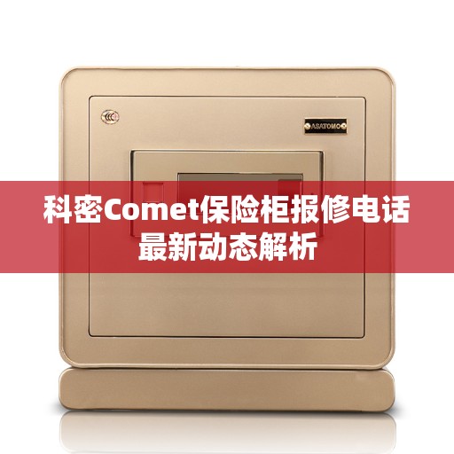 科密Comet保险柜报修电话最新动态解析